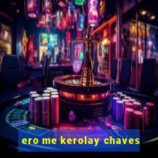 ero me kerolay chaves